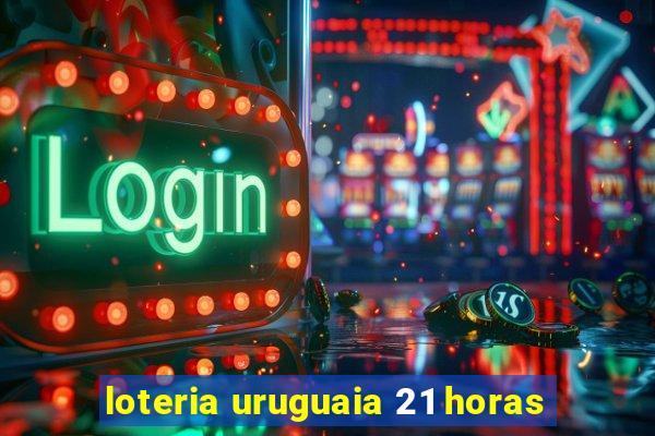 loteria uruguaia 21 horas